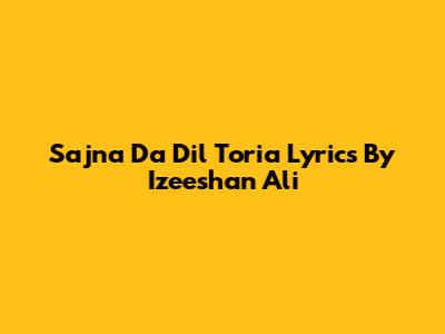Sajna Da Dil Toria Lyrics By Izeeshan Ali