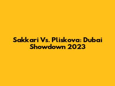 Sakkari Vs. Pliskova: Dubai Showdown 2023