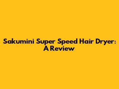 Sakumini Super Speed Hair Dryer: A Review