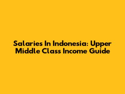 Salaries In Indonesia: Upper Middle Class Income Guide