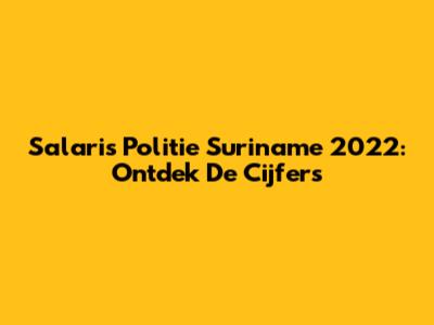 Salaris Politie Suriname 2022: Ontdek De Cijfers