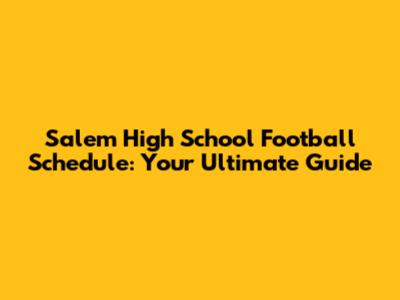 Salem High School Football Schedule: Your Ultimate Guide