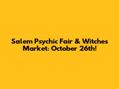 Salem Psychic Fair & Witches Market: October 26th!