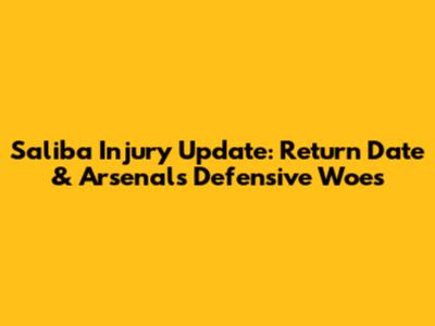 Saliba Injury Update: Return Date & Arsenal's Defensive Woes
