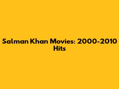 Salman Khan Movies: 2000-2010 Hits