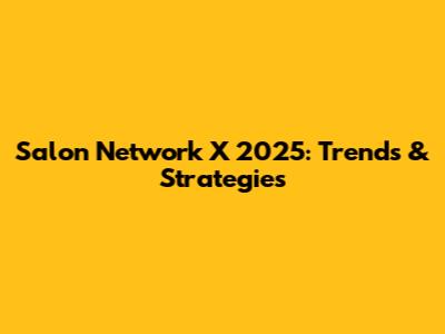 Salon Network X 2025: Trends & Strategies