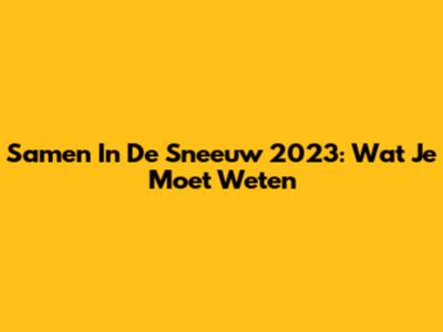 Samen In De Sneeuw 2023: Wat Je Moet Weten