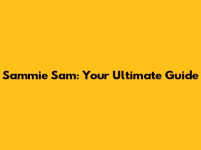 Sammie Sam: Your Ultimate Guide
