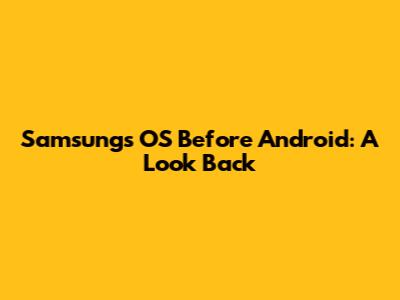 Samsung's OS Before Android: A Look Back