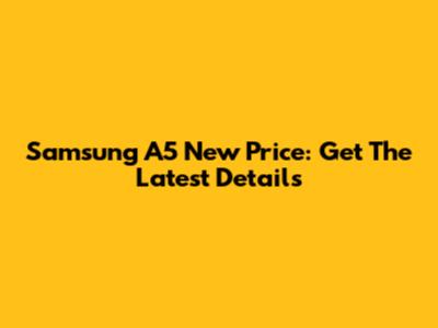 Samsung A5 New Price: Get The Latest Details