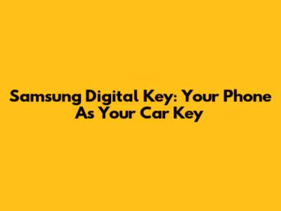 Samsung Digital Key: Your Phone As Your Car Key
