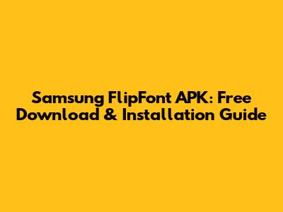 Samsung FlipFont APK: Free Download & Installation Guide