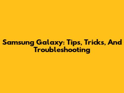 Samsung Galaxy: Tips, Tricks, And Troubleshooting