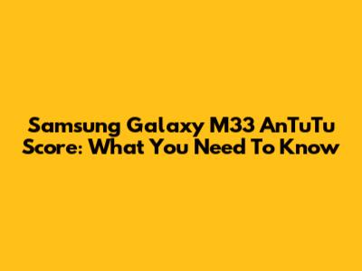 Samsung Galaxy M33 AnTuTu Score: What You Need To Know