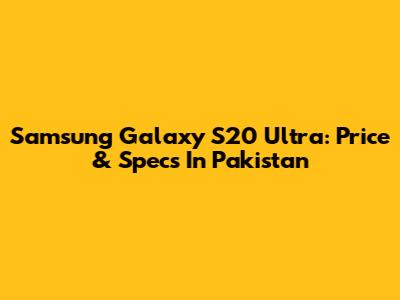 Samsung Galaxy S20 Ultra: Price & Specs In Pakistan