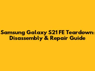 Samsung Galaxy S21 FE Teardown: Disassembly & Repair Guide