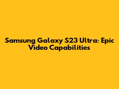 Samsung Galaxy S23 Ultra: Epic Video Capabilities