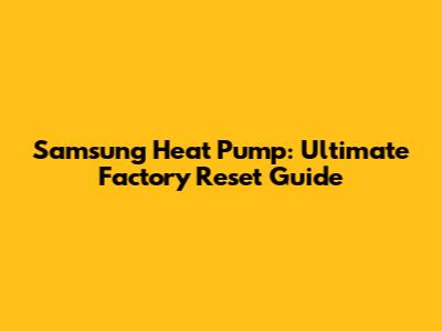 Samsung Heat Pump: Ultimate Factory Reset Guide