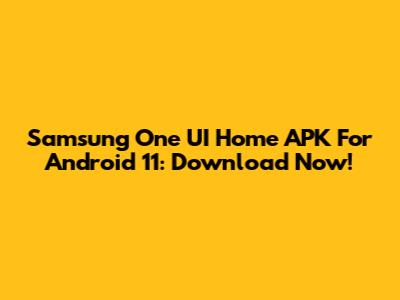 Samsung One UI Home APK For Android 11: Download Now!