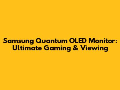 Samsung Quantum OLED Monitor: Ultimate Gaming & Viewing