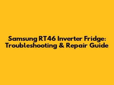 Samsung RT46 Inverter Fridge: Troubleshooting & Repair Guide
