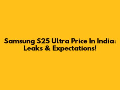 Samsung S25 Ultra Price In India: Leaks & Expectations!