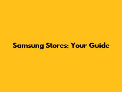 Samsung Stores: Your Guide