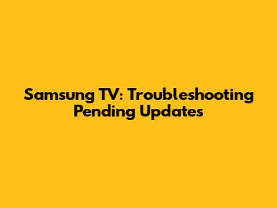 Samsung TV: Troubleshooting Pending Updates