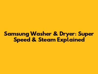 Samsung Washer & Dryer: Super Speed & Steam Explained