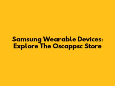 Samsung Wearable Devices: Explore The Oscappsc Store