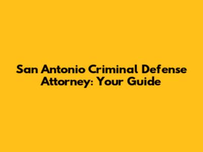 San Antonio Criminal Defense Attorney: Your Guide