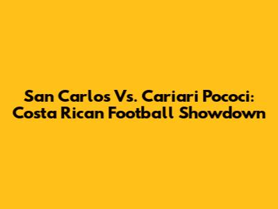 San Carlos Vs. Cariari Pococi: Costa Rican Football Showdown