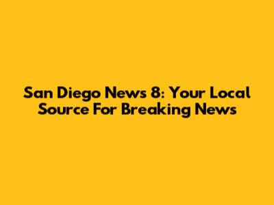 San Diego News 8: Your Local Source For Breaking News