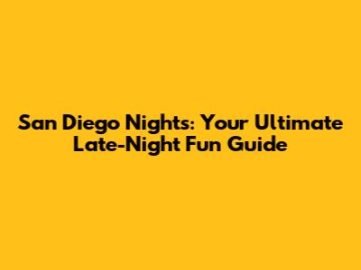 San Diego Nights: Your Ultimate Late-Night Fun Guide