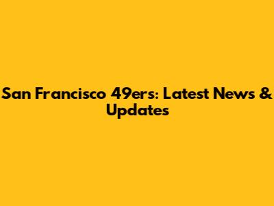 San Francisco 49ers: Latest News & Updates
