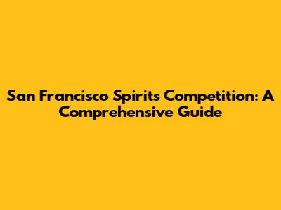 San Francisco Spirits Competition: A Comprehensive Guide