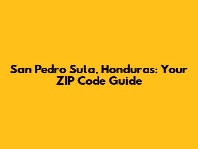 San Pedro Sula, Honduras: Your ZIP Code Guide