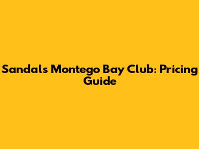 Sandals Montego Bay Club: Pricing Guide