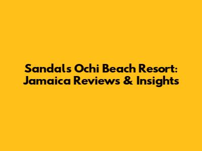 Sandals Ochi Beach Resort: Jamaica Reviews & Insights