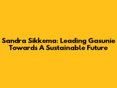 Sandra Sikkema: Leading Gasunie Towards A Sustainable Future