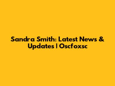 Sandra Smith: Latest News & Updates | Oscfoxsc