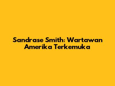 Sandrase Smith: Wartawan Amerika Terkemuka