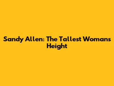 Sandy Allen: The Tallest Woman's Height