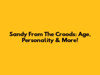 Sandy From The Croods: Age, Personality & More!