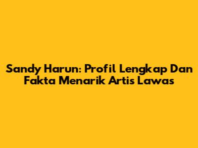 Sandy Harun: Profil Lengkap Dan Fakta Menarik Artis Lawas