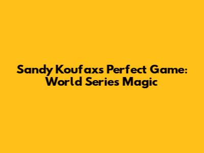 Sandy Koufax's Perfect Game: World Series Magic