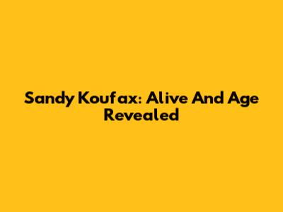 Sandy Koufax: Alive And Age Revealed