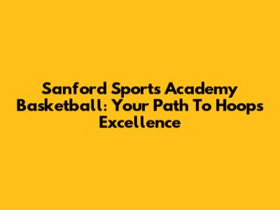 Sanford Sports Academy Basketball: Your Path To Hoops Excellence