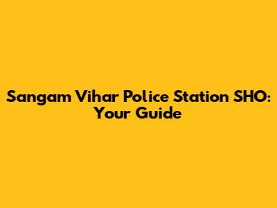 Sangam Vihar Police Station SHO: Your Guide