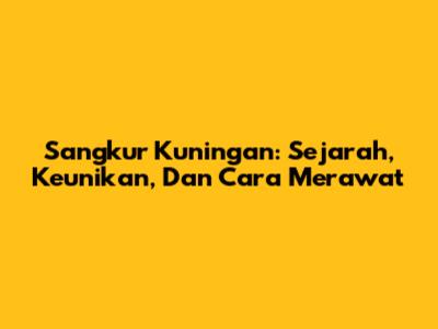 Sangkur Kuningan: Sejarah, Keunikan, Dan Cara Merawat